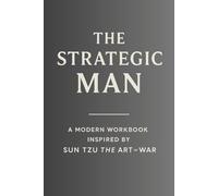 The Strategic Man: A Modern Workbook Inspired by Sun Tzu’s The Art of War