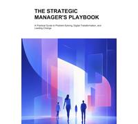 The Strategic Managers Playbook: A Practical Guide to Problem-Solving, Digital Transformation, and Leading Change