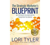 The Strategic Marketer's Blueprint: Get the Results You Need and the Recognition You Deserve