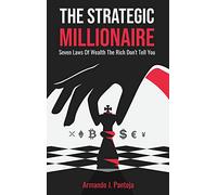 The Strategic Millionaire: Seven Laws Of Wealth The Rich Don't Tell You