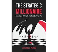 The Strategic Millionaire: Seven Laws Of Wealth The Rich Don’t Tell You