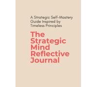 The Strategic Mind Reflective Journal: A Strategic Self-Mastery Guide Inspired by Timeless Principles