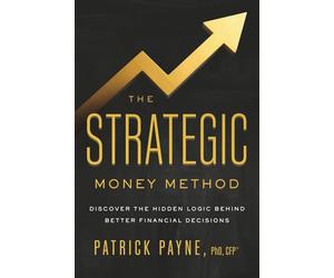 The Strategic Money Method: Discover the Hidden Logic Behind Better Financial Decisions