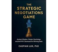 The Strategic Negotiations Game: Ancient Wisdom, Modern Psychology, and the M-R-S Scorecard for Winning Deals (Strategic Advantage)