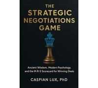 The Strategic Negotiations Game: Ancient Wisdom, Modern Psychology, and the M-R-S Scorecard for Winning Deals