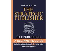 The Strategic Publisher: KDP Self Publishing: Building a Sustainable KDP Enterprise Beyond the Quick Buck