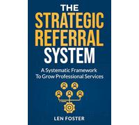 The Strategic Referral System: A Systematic Framework To Grow Professional Services
