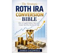 The Strategic Roth IRA Conversion Bible: How to Legally Reduce Taxes and Create Tax-Free Income for Life