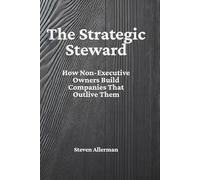 The Strategic Steward: How Non-Executive Owners Build Companies That Outlive Them