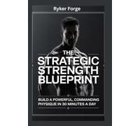 The Strategic Strength Blueprint: Build a Powerful, Commanding Physique in 30 Minutes a Day