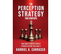 The Strategy of Perception for Startups: How smart startups project strengths before they have it