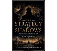 The Strategy of Shadows: Machiavelli, Sun Tzu, Milton, and the Dark Logic of Power Across Civilizations
