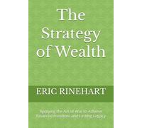 The Strategy of Wealth: Applying the Art of War to Achieve Financial Freedom and Lasting Legacy