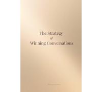 The Strategy of Winning Conversations: Psychological Tools for Staying Calm, Setting Boundaries, and Handling Difficult People