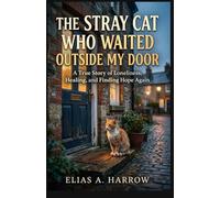 The Stray Cat Who Waited Outside My Door: A True Story of Loneliness, Healing, and Finding Hope Again.