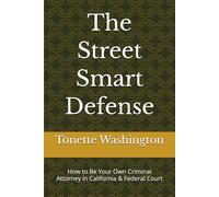 The Street Smart Defense: How to Be Your Own Criminal Attorney in California & Federal Court