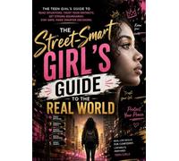 THE STREET-SMART GIRL'S GUIDE TO THE REAL WORLD: How to Read Situations, Trust Your Instincts, Set Strong Boundaries, Stay Safe, and Make Smarter Decisions