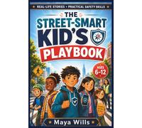 THE STREET-SMART KID’S PLAYBOOK (Ages 6-12): Real-Life Safety Scenarios for Handling Tricky Behavior, Peer Pressure, Bullying, Online Risks, and Emergencies