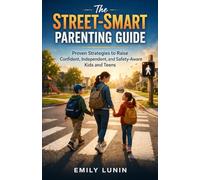The Street-Smart Parenting Guide: Proven Strategies to Raise Confident, Independent, and Safety-Aware Kids and Teens