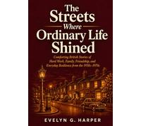 The Streets Where Ordinary Life Shined: Comforting British Stories of Hard Work, Family, Friendship, and Everyday Resilience from the 1950s-1970s