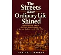 The Streets Where Ordinary Life Shined: Comforting British Stories of Hard Work, Family, Friendship, and Everyday Resilience from the 1950s-1970s