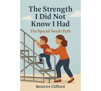 The Strength I did not know I had: Your guide and companion for facing realities and finding resilience in Special Needs Parenting