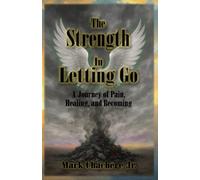 The Strength In Letting Go: A Journey of Pain, Healing and Becoming