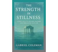 The Strength in Stillness: A Quiet Path to Healing Your Mind and Rebuilding Your Life