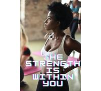 The Strength Is Within You: Inspirational Lined Notebook