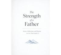 The Strength of a Father: Stories, Reflections, and Wisdom on Love That Guides Us