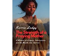 The Strength of a Praying Mother: A Memoir of Legacy, Intercession, and the Mantle She Carries