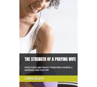 THE STRENGTH OF A PRAYING WIFE: PERSISTENCE AND PRAYER TRANSFORM A WOMEN ,A MARRIAGE, AND A DESTINY