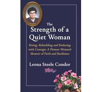The Strength of a Quiet Woman: Rising, Rebuilding and Enduring with Courage: A Pioneer Woman's Memoir of Faith and Resilience