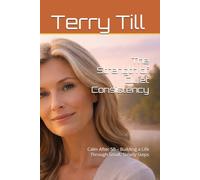 The Strength of Quiet Consistency: Calm After 50 - Building a Life Through Small, Steady Steps (The Calm Living After 50 Series)