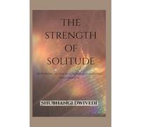 THE STRENGTH OF SOLITUDE: How Being Alone Builds an Unshakeable Personality