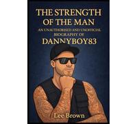 The Strength of The Man - An Unauthorised and Unofficial Biography of Dannyboy83