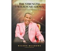 The Strength of Wilson Meadows: A Purpose Filled, Yet Bittersweet Journey through Life's Triumphs, Success and a Legacy of Music with Mr. Still My Love
