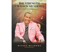 The Strength of Wilson Meadows: A Purpose Filled, Yet Bittersweet Journey through Life's Triumphs, Success and a Legacy of Music with Mr. Still My Love