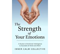 The Strength of Your Emotions: A Guide to Emotional Intelligence to Succeed at Home and Work