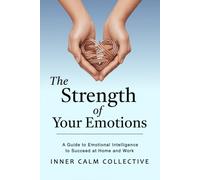 The Strength of Your Emotions: A Guide to Emotional Intelligence to Succeed at Home and Work