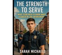 The Strength to Serve: What Teens Need to Know About a Career In Law Enforcement (Careers For Teens)