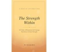The Strength Within: 101 Daily Affirmations for Courage, Resilience, and Unshakable Inner Strength (The Within Series)