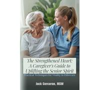 The Strengthened Heart: A Caregiver's Guide to Uplifting the Senior Spirit