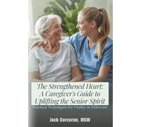 The Strengthened Heart: A Caregiver's Guide to Uplifting the Senior Spirit: Practical Techniques for Vitality in Eldercare