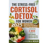 The Stress-Free Cortisol Detox for Women: A Nourishing 4-Week Journey To Ease Burnout, Balance Cortisol, And Reclaim Your Life