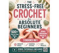 The Stress-Free Crochet for Absolute Beginners: Your All-in-One Handbook to Stop Feeling Uncrafty - Avoid the Mistakes, Build the Skills, and Feel Genuinely Proud of What You Make