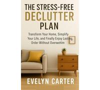 THE STRESS-FREE DECLUTTER PLAN: Transform Your Home, Simplify Your Life, and Finally Enjoy Lasting Order Without Overwhelm
