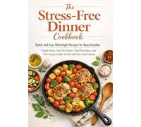 The Stress-Free Dinner Cookbook: Quick and Easy Weeknight Recipes for Busy Families - Simple Meals, One-Pot Dinners, Meal Prep Ideas, and Time-Saving Comfort Food for Effortless Home Cooking