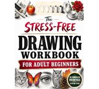 The Stress-Free Drawing Workbook for Adult Beginners: Step-by-Step Drawings to Complete in the Book, Perfect with No Experience | Faces, Animals, Flowers, Objects - From Zero to Results at Your Pace