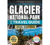 The Stress-Free Glacier National Park Travel Guide: Family Itineraries, Maps & Insider Tips to Skip Crowds, Master Reservations, Stay Safe & Create a Memorable Vacation with Seasonal Alternatives